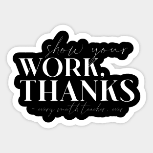 Show Your Work Thanks Every Math Teacher Ever Sticker